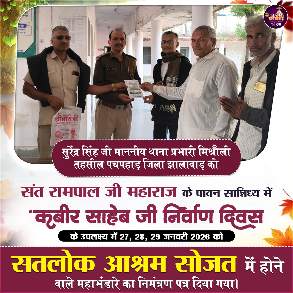 सुरेंद्र सिंह जी माननीय थाना प्रभारी मिश्रौली तहसील पचपहाड़ जिला झालावाड़ को
 संत रामपाल जी महाराज के पावन सान्निध्य में 'कृबीर साहेब जी निर्वाण दिवस के उपलक्ष्य में 27, 28, 29 जनवरी 2026 को सतलोक आश्रम सोजत में होने वाले महाभंडारे का निमंत्रण पत्र दिया गया
#KabirSahebNirvanDiwas