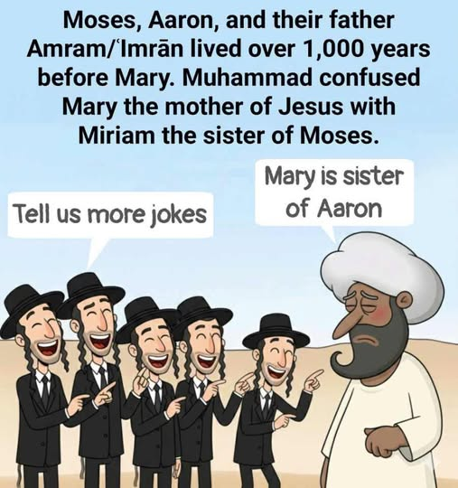ImtiazMadmood's tweet photo. Muhammad confused Jesus’ mother Mary (Maryam) with Miriam, the sister of Moses and Aaron, who lived over 1,000 years earlier. It is taken from Surah Maryam (19:28) in the Quran, where Mary is addressed as “O sister of Aaron.” 

This proves that Muhammad’s ‘revelations’ were the result of his ignorance and stealing stories from other religions, making Islam a fraudulent religion. Let’s examine this in detail, based on historical and religious sources, which show that it is a clear mistake and deception.

1. Description of the Quran and the Error’s Meaning
In the Quran’s Surah Maryam (19:28), it says: “O sister of Aaron! Your father was not a man of evil, nor was your mother unchaste.” Here, Jesus’ mother Mary is addressed as “sister of Aaron.” 

According to the Bible, Miriam was the sister of Moses and Aaron (Bible: Exodus 15:20), who lived around 1400 BC. Jesus’ mother Mary was from the 1st century BC, meaning a gap of over 1,000 years. 

This is a clear historical mistake, because Muhammad likely mixed up Jewish and Christian stories he heard. Islamic apologists say “sister of Aaron” means “from Aaron’s lineage” or “pious woman,” but that’s an excuse, the Quranic language directly says “sister.”

2. Proof of Muhammad’s Ignorance and Theft
In Muhammad’s time, there were Jewish and Christian communities in Arabia, and he stole many things from their stories to include in Islam, but incorrectly. For example, in the Quran, Mary’s father is called “Imran” (Quran 3:35, 66:12), which matches the Bible’s Amram (father of Moses and Aaron). 

This proves that Muhammad thought Miriam and Mary were the same. Critics say this is evidence of his illiteracy, he used ‘Allah’ as a fake ID to pass off his mistakes as ‘revelations.’ There are more errors in the Quran, like calling Haman a minister of Pharaoh (Quran 28:6), confusing him with the Bible’s Haman (from the Persian era).

3. Islamic Defense and Criticism
Islamic scholars defend it by saying “brother/sister” means “community member,” or that Mary had a brother named Aaron. But that’s an excuse, there is no historical evidence, and the Quranic language is direct “sister.” Critics say this proves the Quran is man-made, not divine, because Allah wouldn’t make such a mistake. Muhammad’s this error destroys the credibility of his religion and shows that Islam was built by stealing and distorting heroes from other religions.

4. Muhammad’s Motive and Deception
Muhammad included such stories to attract Christians, but his ignorance caused mistakes. This is proof of his greed, he distorted other religions’ heroes to gain power and followers. In the Quran, making Jesus ‘Isa’ and denying his death (4:157) is similar deception. This shows that Islam is the result of his personal ‘revelations,’ not true divine knowledge.

5. Modern Impact and Problems
This mistake questions Islam’s credibility, and critics call it evidence of fraud. Even today, Islamic scholars try to defend it, but it keeps people in blind faith.
In conclusion, this cartoon highlights the Quran’s historical mistake, which exposes Muhammad’s ignorance and deception. It is the ridiculous side of Islam’s theft and errors.