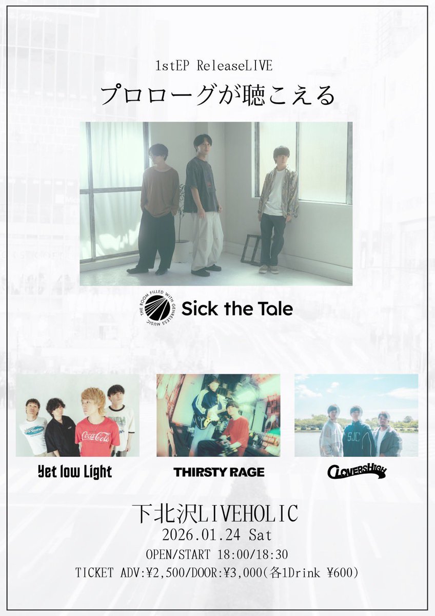 【🔥本日開催🔥】

1/24(土)Sick the Tale pre. 1st EP Release LIVE "プロローグが聴こえる"
OPEN 18:00 / START 18:30

Sick the Tale <a href="/sick_the_tale/">Sick the Tale</a> 
Yet low Light <a href="/yetlowlight/">Yet low Light</a> 
THIRSTY RAGE <a href="/thirsty_rage/">THIRSTY RAGE</a> 
CLOVERS HIGH <a href="/CLOVERS_HIGH/">𝘾𝙇𝙊𝙑𝙀𝙍𝙎 𝙃𝙄𝙂𝙃</a> 

前売り¥2,500 / 当日¥3,000(D別)