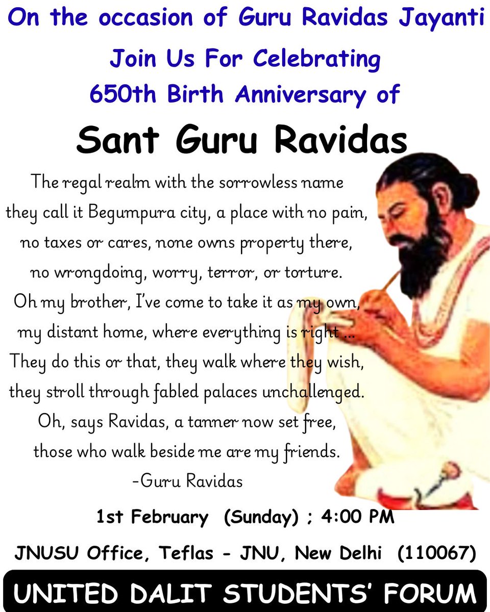 On the occasion of Guru Ravidas Jayanti

Join Us For Celebrating 650th Birth Anniversary of
Sant Guru Ravidas

1st February (Sunday): 4:00 PM, JNUSU Office, Teflas - JNU, New Delhi (110067)

Thanks &amp; Regards 
UNITED DALIT STUDENTS' FORUM, UDSF