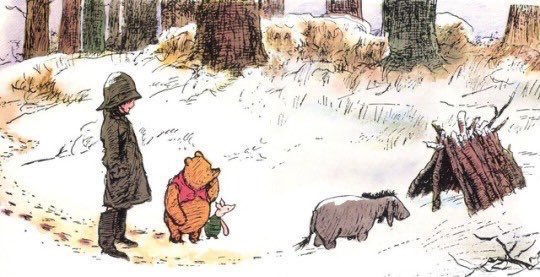 “It’s like this,” said Piglet quickly…“Only warmer,” he added.
“What’s warmer?”
“The other side of the wood, where Eeyore’s house is.”
“My house was here,” said Eeyore.
“No,” said Piglet firmly. “The other side of the wood.”
“Because of being warmer,” said Pooh.
~A.A.Milne