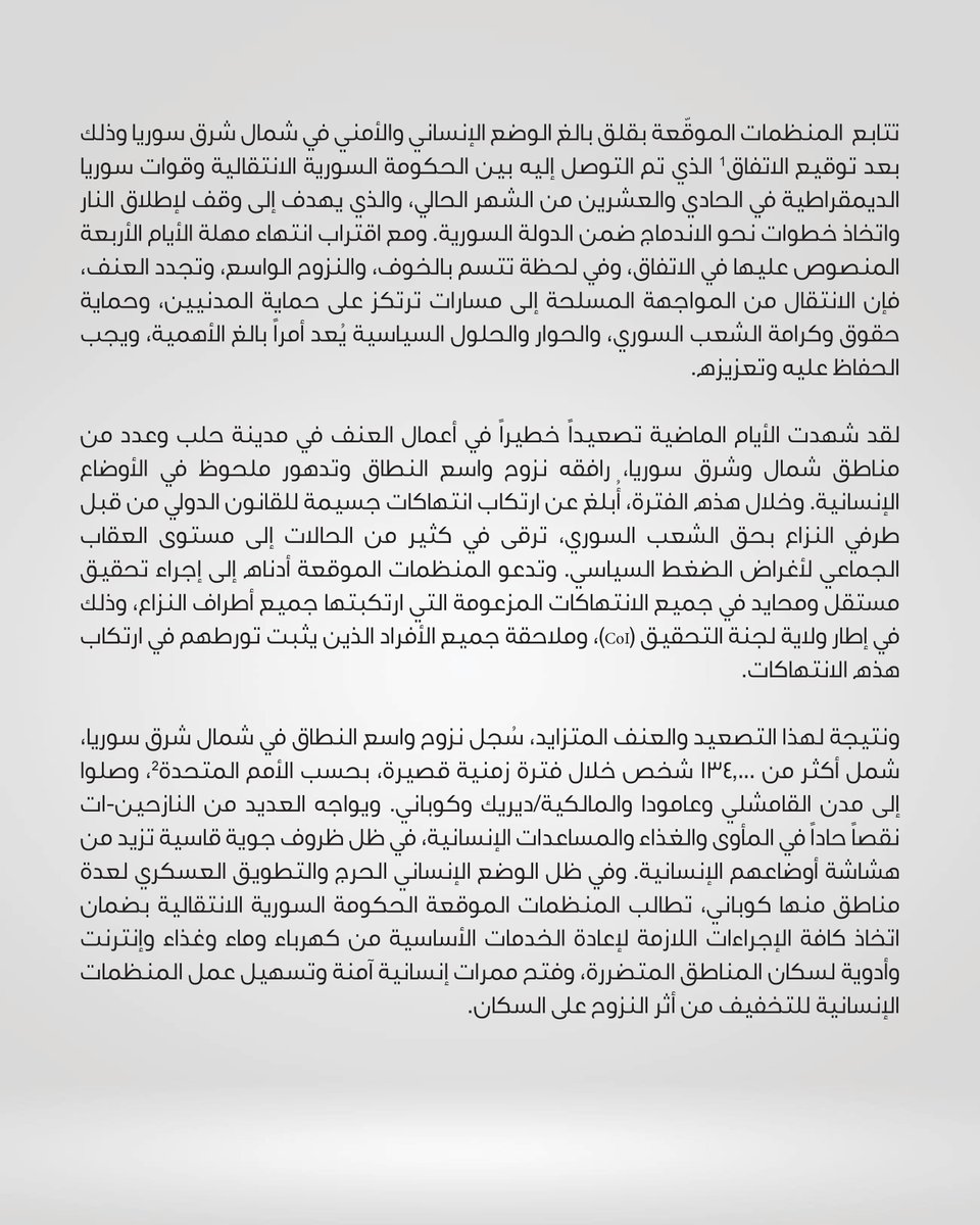 ASO_center's tweet photo. وقعت ٦٠ منظمة مجتمع مدني من كل أنحاء سوريا على دعوة عاجلة لحماية المدنيين ووقف العمليات العسكرية واعتماد الحلول السياسية

تتابع  المنظمات الموقّعة بقلق بالغ الوضع الإنساني والأمني في شمال شرق سوريا وذلك بعد توقيع الاتفاق الذي تم التوصل إليه بين الحكومة السورية الانتقالية وقوات سوريا الديمقراطية في الحادي والعشرين من الشهر الحالي، والذي يهدف إلى وقف لإطلاق النار واتخاذ خطوات نحو الاندماج ضمن الدولة السورية. ومع اقتراب انتهاء مهلة الأيام الأربعة المنصوص عليها في الاتفاق، وفي لحظة تتسم بالخوف، والنزوح الواسع، وتجدد العنف، فإن الانتقال من المواجهة المسلحة إلى مسارات ترتكز على حماية المدنيين، وحماية حقوق وكرامة الشعب السوري، والحوار والحلول السياسية يُعد أمراً بالغ الأهمية، ويجب الحفاظ عليه وتعزيزه.
البيان الكامل في الصور.

ندعوكم للمشاركة في التوقيع على البيان على الرابط:
https://t.co/HiFNWhONlf