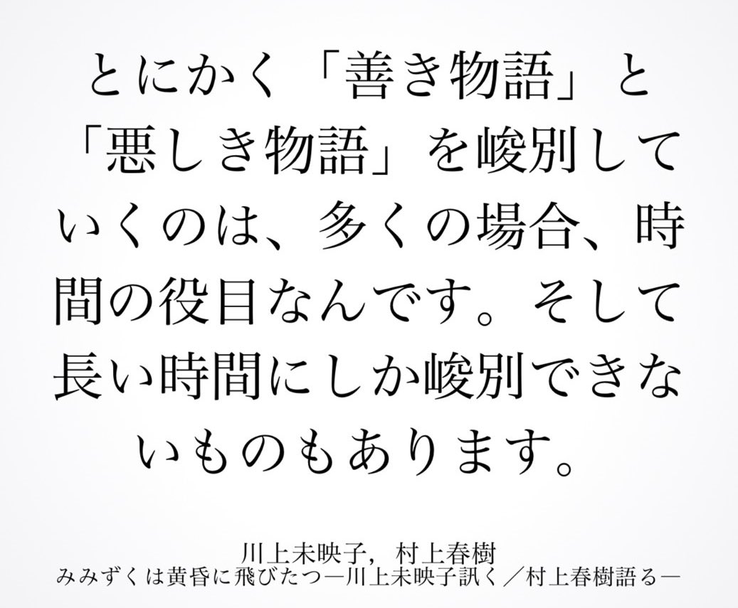 悪しき物語はすごい速さで拡散するが、時間の経過に耐えられないというのは深い洞察だと思う。ただ、社会レベルではそうかもしれないが、個人レベルでは悪しき物語の方が善き物語よりもしぶといという側面もある。複数の人によって判断されると、悪しき物語は弱い。孤独になるとき、悪しき物語は強い。