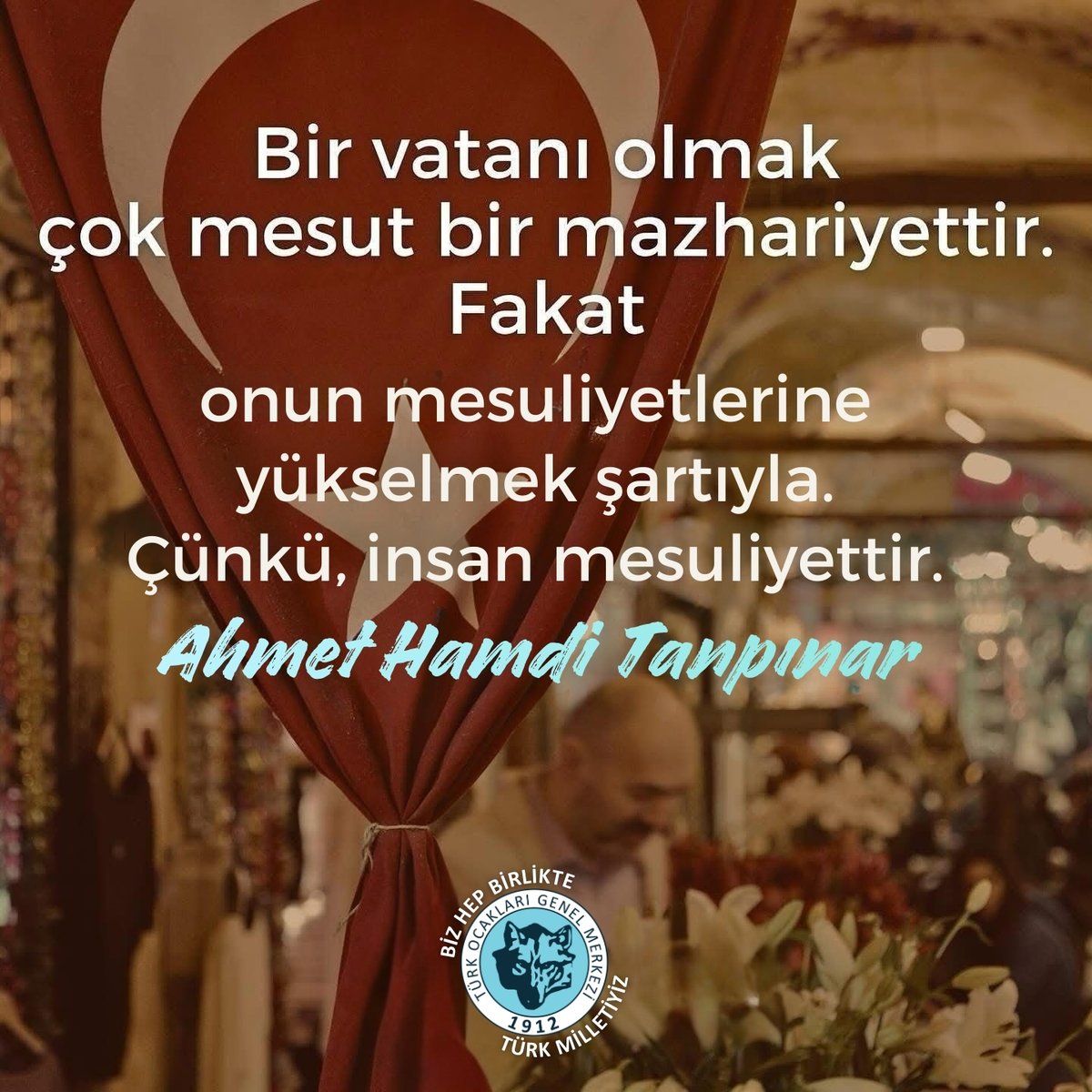 Bir vatanı olmak çok mesut bir mazhariyettir. Fakat onun mesuliyetlerine yükselmek şartıyla. Çünkü, insan mesuliyettir.

Ahmet Hamdi Tanpınar