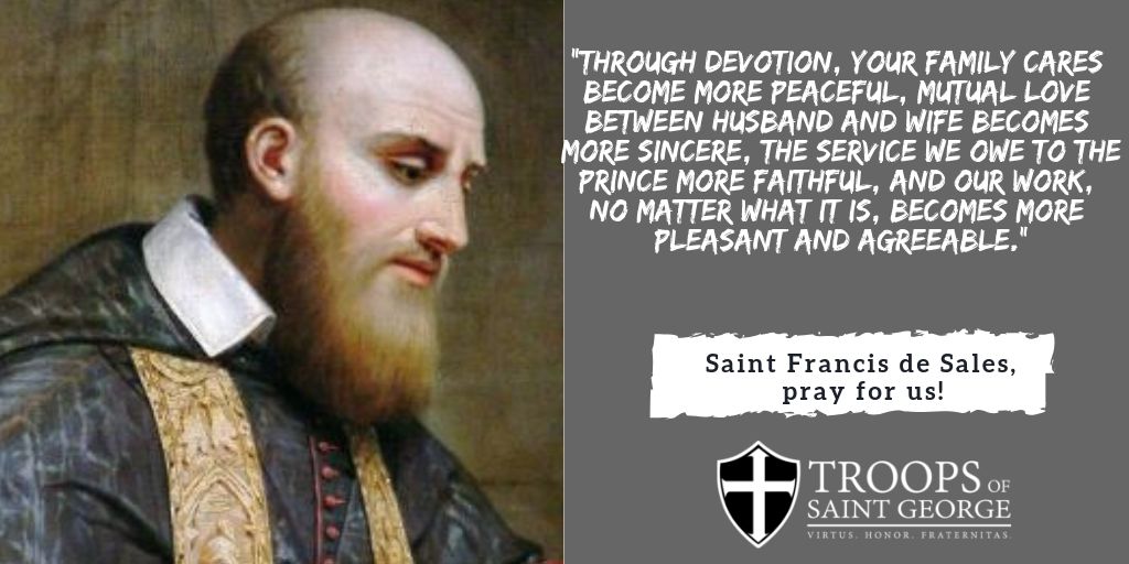 O God, who for the salvation of souls willed that the Bishop Saint Francis de Sales become all things to all, graciously grant that, following his example, we may always display the gentleness of your charity in the service of our neighbor. Through our Lord Jesus Christ, your