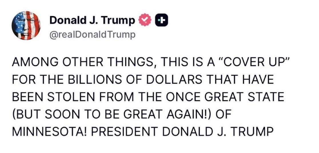 🚨 BREAKING: President Trump blasts the Minneapolis shooting chaos as part of a “COVER UP” for billions stolen from the once great state of Minnesota!

“This is a cover up for the billions of dollars that have been stolen from the once great state…of Minnesota!” — President