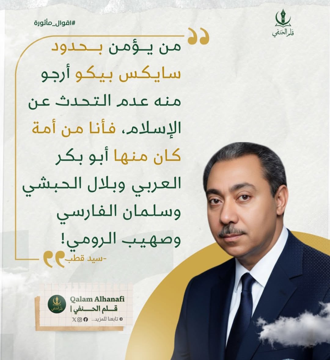 “Sykes–Picot sınırlarına inananların İslam’dan söz etmemesini rica ediyorum; zira ben, içinde Ebû Bekir el-Arabî’nin, Bilâl el-Habeşî’nin, Selmân el-Fârisî’nin ve Suheyb er-Rûmî’nin bulunduğu bir ümmettenim.”

— Seyyid Kutub رحمه الله