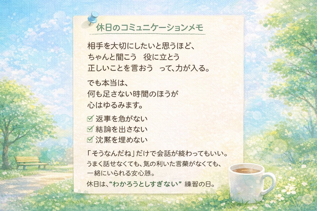 nesan_blogger's tweet photo. 【休日のコミュニケーションメモ】

今日はちょっと
言葉を減らす日にしてみよう

ちゃんと返さなくてもいい
気の利いたことを言わなくてもいい

ただ一緒にいる、とか
同じ景色を見る、とか
それだけで伝わることもある

平日は言葉で頑張ってるからこそ
休日は“間”を楽しむ。

そんなコミュニケーション
案外いちばん贅沢かもしれないな