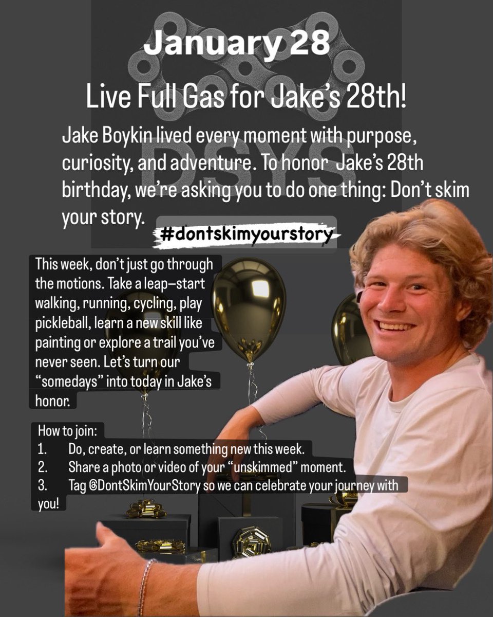 JB_DSYS's tweet photo. January 28 -Live Full Gas for Jake’s 28th! 

Jake Boykin lived every moment with purpose, curiosity, and adventure. To honor Jake’s birthday, we’re asking you to do one thing: Don’t skim your story.

Tag  @JB_DSYS https://t.co/Dyc7opG4cE
