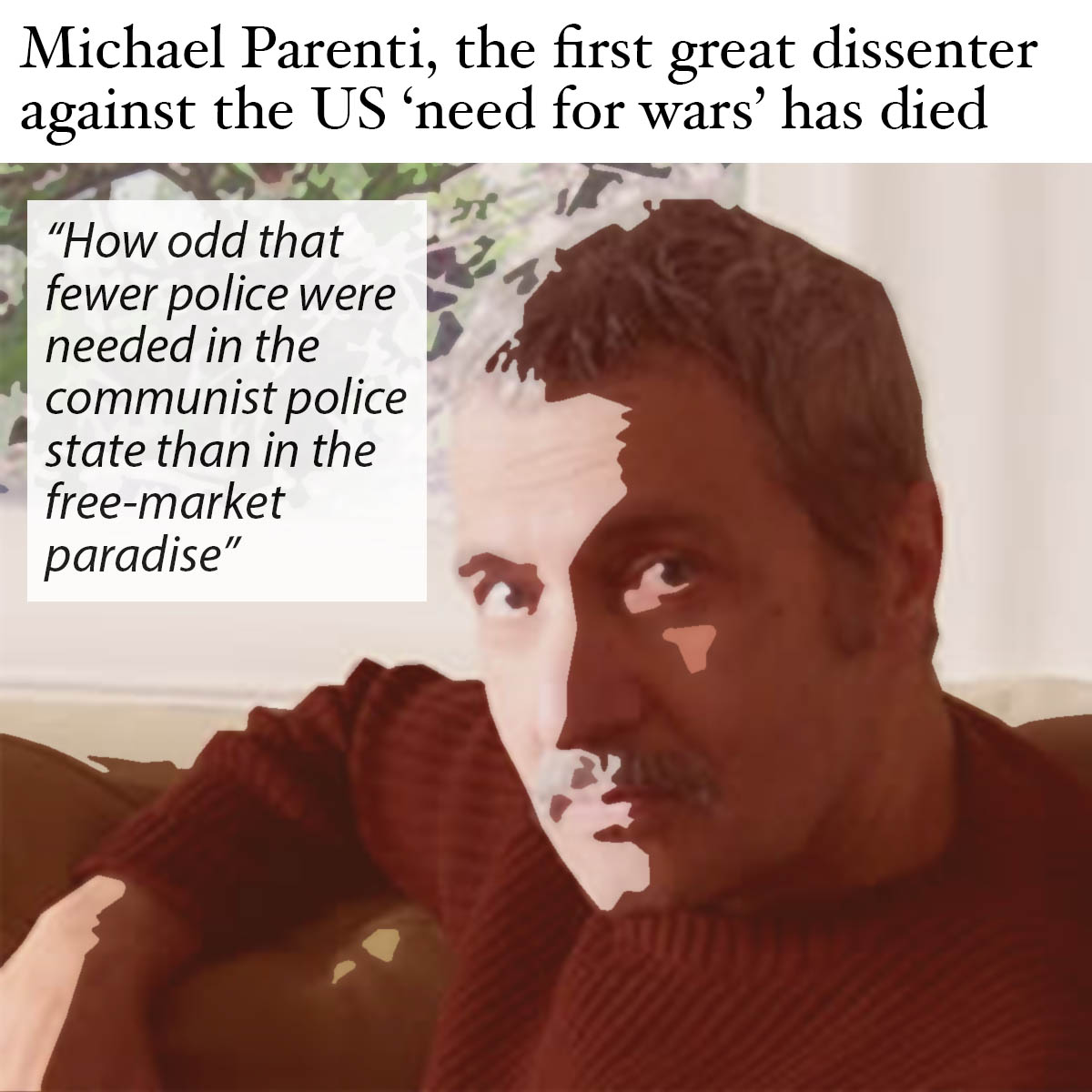 THE WORLD IS BEING MISLED TODAY. Which is entirely appropriate. Michael Parenti, who died yesterday at the age of 92, is this morning being described to millions of readers of the mainstream press today as a “Marxist academic”.

But that’s not who he was. That’s a reductionist