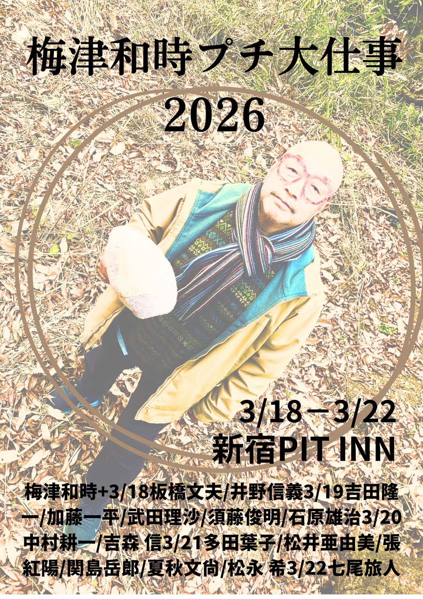 発表！”梅津和時プチ大仕事2026”　<告知第一弾>
3/18　w)板橋文夫(P)井野信義(B)
3/19　w)吉田隆一(Sax,Fl)加藤一平(G)武田理沙(P,Key)須藤俊明(B)石原雄治(Ds)
3/20　w)中村耕一(Vo)吉森 信(P)
3/21　こまっちゃクレズマ＋松永希(Vo) 
3/22　w)七尾旅人(Vo,G)
◎2/1(日) AM11時より店頭販売/予約開始