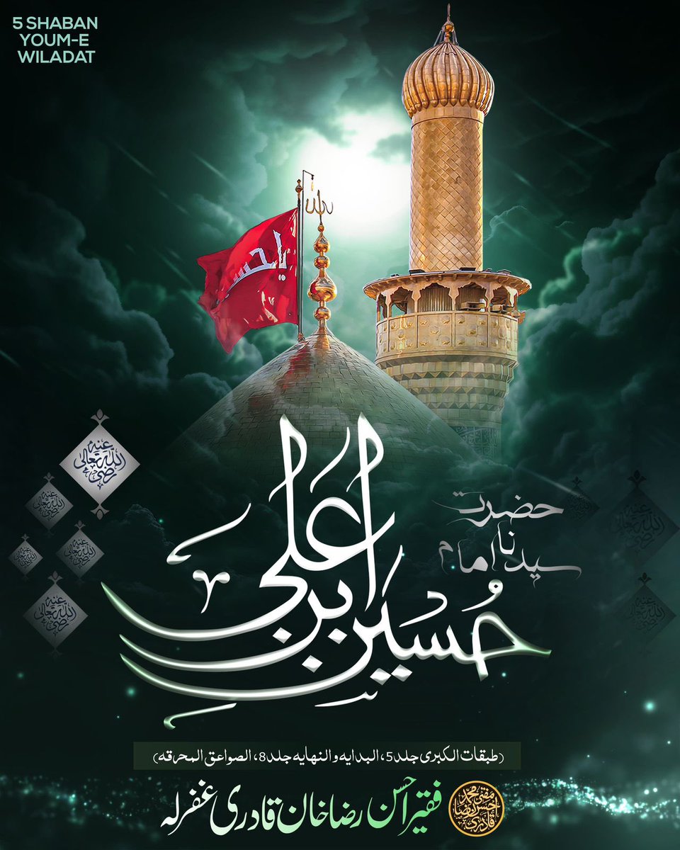 5 Shaban Ul Muazzam Youme Wiladat E Basaadat
Nawasa E Rasool ﷺ
Shahzada E Batool Wa Moula E Kaynat

Imam E Aali Maqam Hazrat Sayyiduna Imam Hussain Shaheed-e Karbala (RadiyAllahu Anhu wa Ardah)

( طبقات الکبری جلد 5،البدایہ والنہایہ جلد 8، الصواعق المحرقہ)