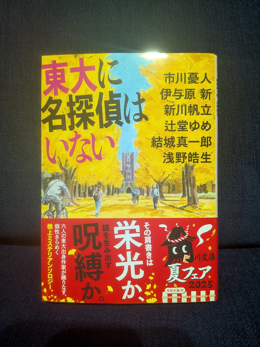 「東大に名探偵はいない/アンソロジー 角川文庫」
6名の東大出身作家さんアンソロ。確かに"へぇ東大"とはなるけれど、どちらかというと、そこから作家になるってどういう経緯!?と思う。皆さま、それぞれの作風で楽しめた。東大関係なく、世に面白い小説出してくれてありがとうと感謝する。