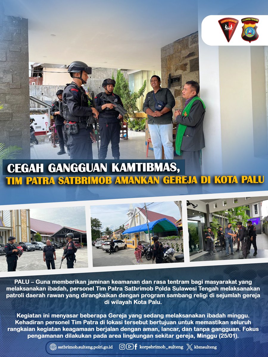 Guna memberikan jaminan keamanan dan rasa tentram bagi masyarakat yang melaksanakan ibadah, personel Tim Patra Satbrimob Polda Sulawesi Tengah melaksanakan patroli daerah rawan yang dirangkaikan dengan program sambang religi di sejumlah gereja di wilayah Kota Palu.