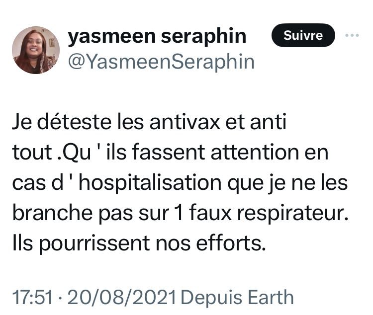 08/2021 Yasmeen Seraphin : « Je déteste les antivax et anti tout. Qu'ils fassent attention en cas d'hospitalisation que je ne les branche pas sur 1 faux respirateur. Ils pourrissent nos efforts. »