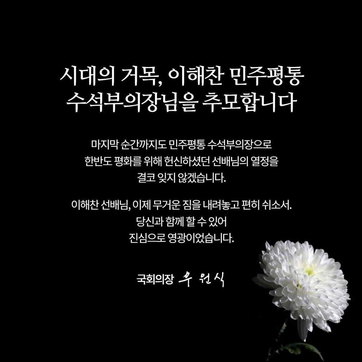 <시대의 거목, 이해찬 민주평통 수석부의장님을 추모합니다>

나의 영원한 동지, 이해찬 선배님, 
머나먼 타국 베트남에서 들려온 비보에 가슴이 무너져 내립니다.

불과 얼마 전까지도 민주주의를 걱정하시던 그 카랑카랑한 목소리가 아직 귓가에 생생한데, 이렇게 황망히 우리 곁을 떠나셨다는