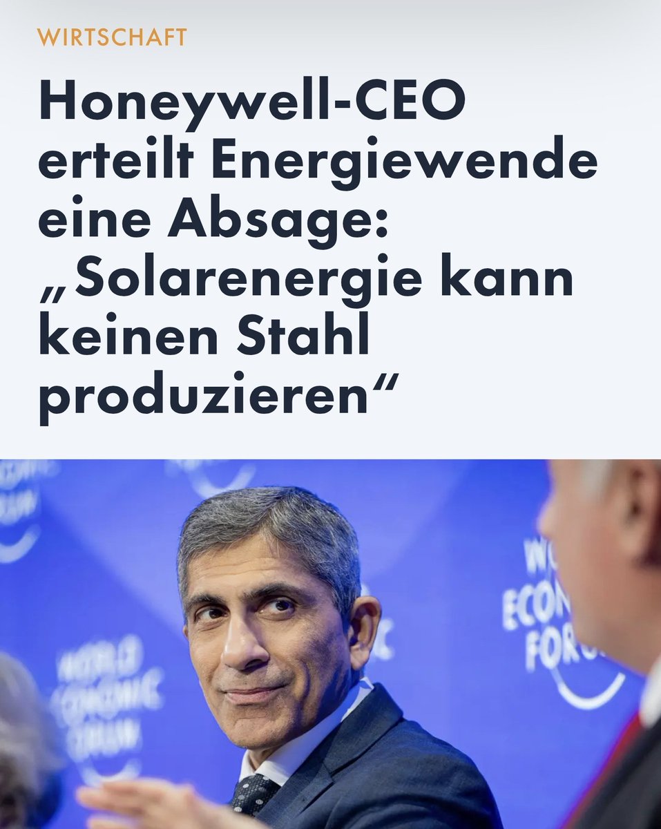 Schön, dass diese Erkenntnis jetzt erst kommt 🙄

Honeywell-CEO erteilt Energiewende eine Absage:
"Solarenergie kann keinen Zement und keinen Stahl produzieren. Das geht einfach nicht. Sie sind sehr energieintensiv...
Es ist einfach nicht möglich. Das ist Physik!"