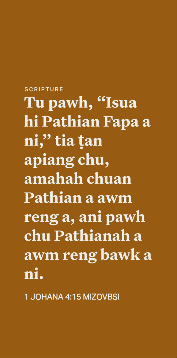 mizoscripture's tweet image. 1 JOHANA 4:15
Tu pawh, “Isua hi Pathian Fapa a ni,” tia ṭan apiang chu, amahah chuan Pathian a awm reng a, ani pawh chu Pathianah a awm reng bawk a ni.