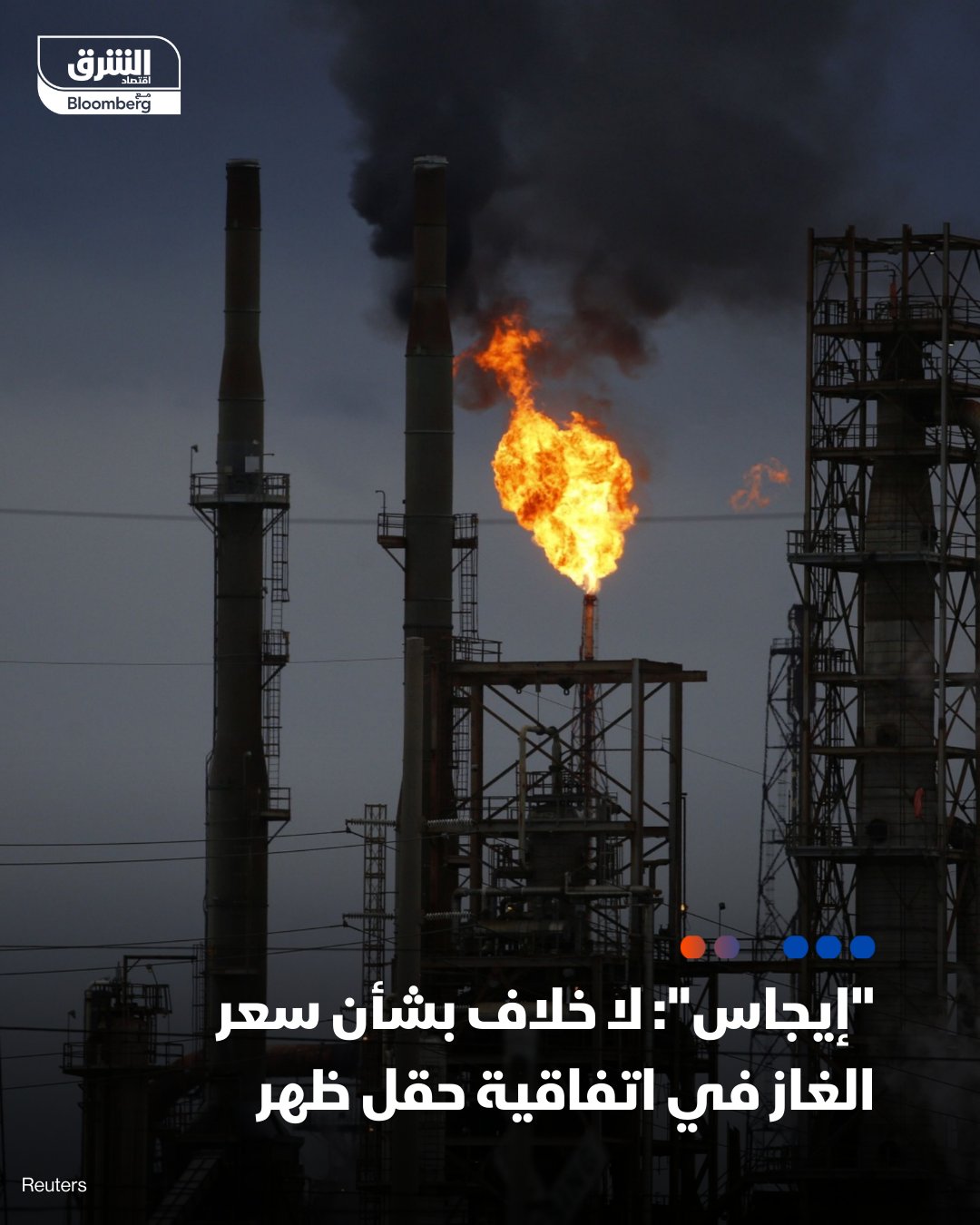 قالت شركة "إيجاس" المصرية إنه لا توجد خلافات بشأن سعر الغاز في اتفاقية حقل ظهر. كان مسؤول حكومي قد كشف لـ"الشرق" اليوم أن مصر رفضت طلب "إيني" الإيطالية رفع سعر شراء الغاز الجديد من حقل "ظُهر" 