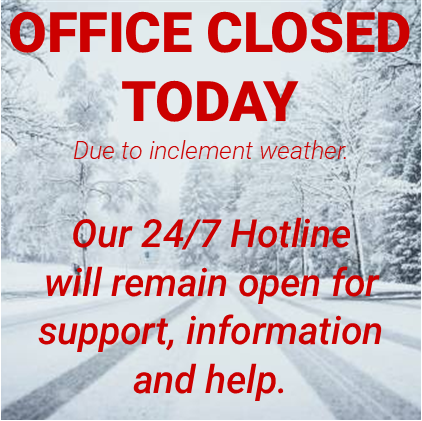 Our outreach office will be closed today (Monday 1/26/26) due to inclement weather. If you need help, support, or information, our 24/7 hotline will remain open. Advocates can be reached via e-mail during business hours on Monday 1/26.