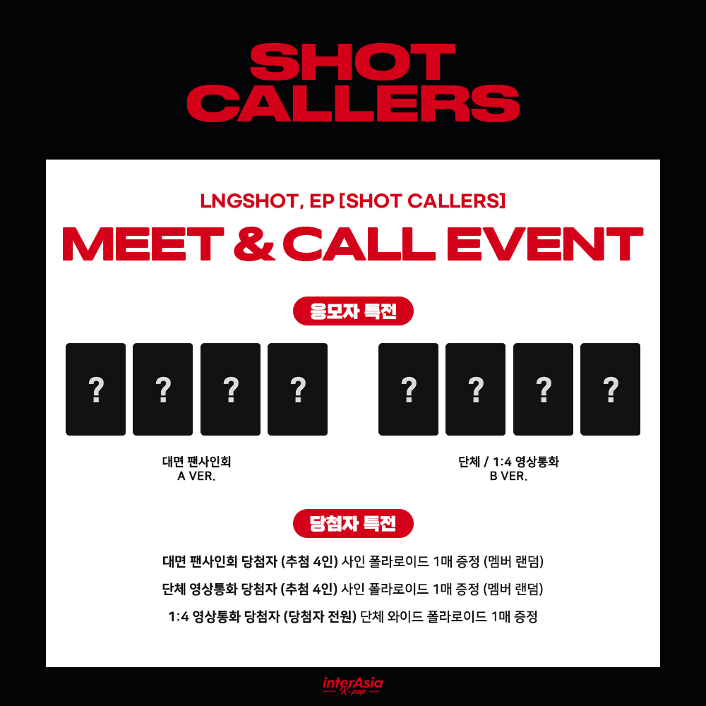 [🔔] MEET &amp; CALL EVENT
LNGSHOT, EP [SHOT CALLERS]

🗓 ~ 1/28 (수) 23:59 (KST) 

🎁 대면 응모자 포토카드 A Ver.
🎁 단체 / 1:4 영상통화 응모자 포토카드 B Ver.
❤️ 대면 당첨자 사인 폴라로이드 증정 (4명 추첨, 멤버 랜덤)
❤️ 단체 영상통화 당첨자 사인 폴라로이드 증정 (4명 추첨, 멤버