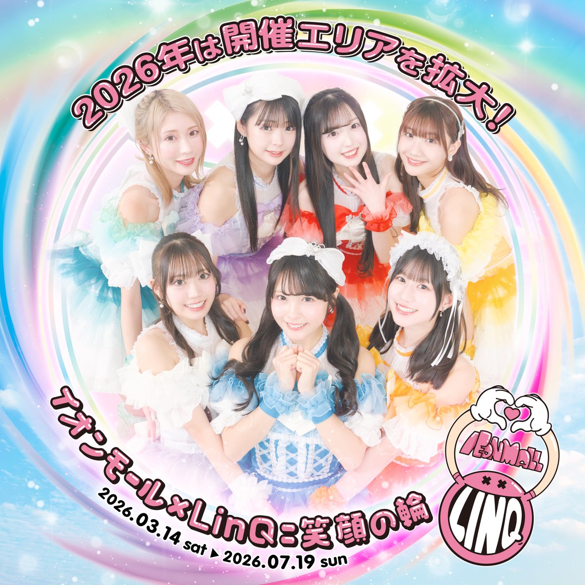 ／
「イオンモール×LinQ＝笑顔の輪2026」
 🌸✨開催決定✨🌸
＼

今年は九州エリアを飛び出して、
14モール・全28公演に規模拡大🎉

各メンバーがプロデュースするスペシャルライブ・特典会・パネル展など盛りだくさんのイベントを実施します！

🗓開催期間
3月14日(土)～7月19日(日)

📍開催モール