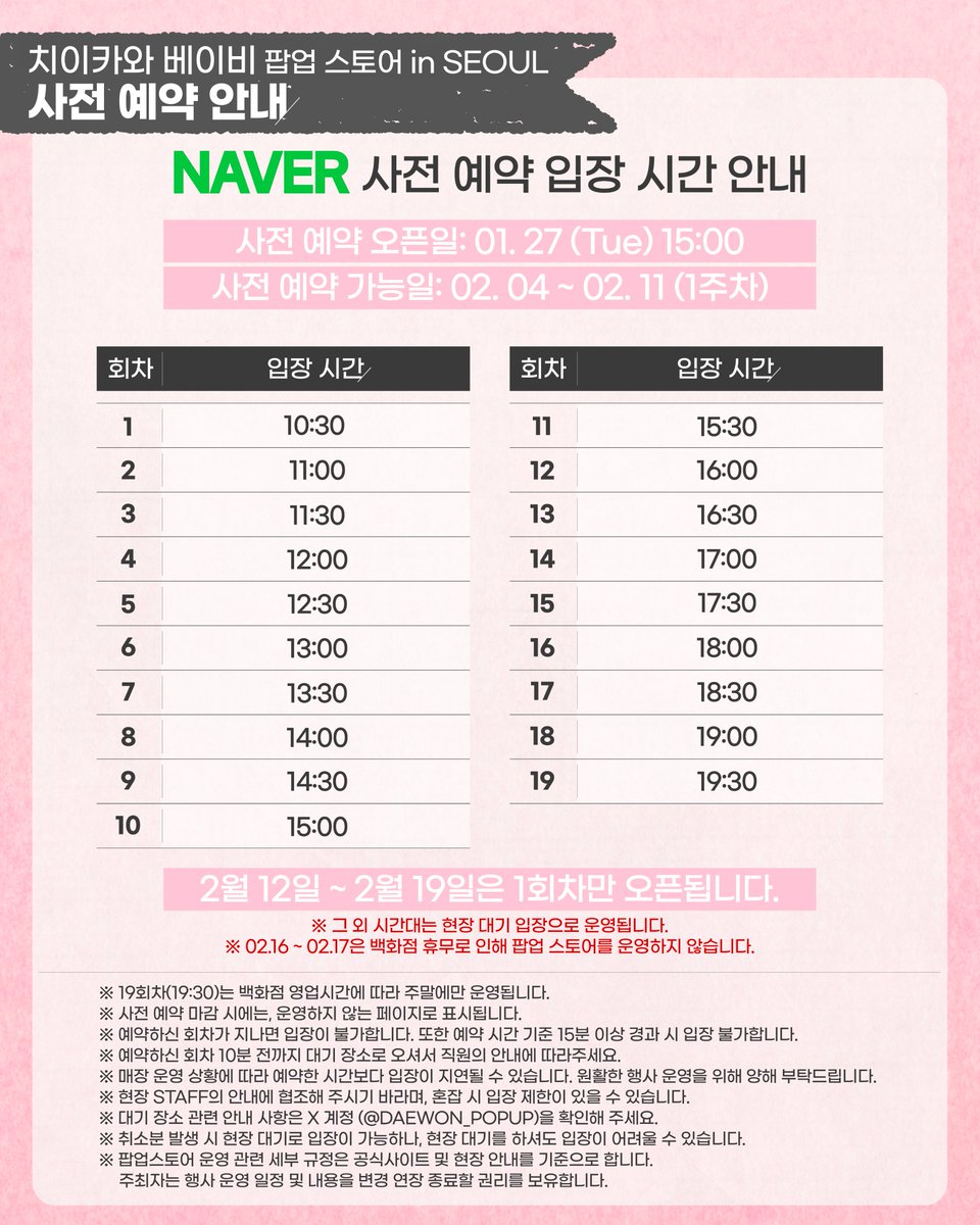 🍼 예약 &amp; 입장 안내 🍼

🧸 사전 예약 안내 
- 2. 4. (수)~2. 11. (수) 사전 예약만 입장 가능  
‼️1. 27 (화) 15:00 네이버 예약 오픈‼️

🧸현장 입장 안내
 - 2. 12. (목)~2. 19. (목) 첫 타임을 제외, 현장 선착순 입장!

타임 테이블과 이미지를 참고해 주세요🍼
✨ 특전 정보가 추가되었습니다✨