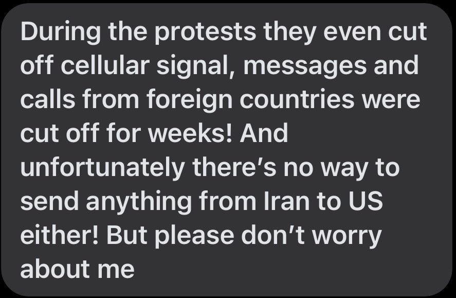 _MetalD2's tweet photo. This came from an Iranian friend to me. 

Sorry my english is not really good, this is not all that happened, islamic regime did even worse but this is a very brief summary of what has happened so far from the beginning  :

It all started around New Year’s Eve. Shopkeepers and merchants began protesting and going on strike. The protests grew bigger day by day, until the son of the previous Shah of Iran urged people to protest against the regime on the 8th and 9th of January. The regime cut off the internet completely, and that’s when the bloodbath happened. The regime opened fire on protesters in the streets from every direction imaginable, from buildings, ambulances, mosques, or even heavy machinery on trucks. They used chemical weapons against protesters that burned the eyes, inflamed the lungs, and caused unconsciousness. Anyone who was injured and trying to flee was either slit in the throat or shot dead. Children, adults, and the elderly were killed, more than 20,000 people in just two days. The government unofficially declared martial law after the protests. The army was everywhere in the streets, firing warning shots and yelling curses at homes in a humiliating way. They demanded at least $10,000 from the families of the deceased to release the bodies of their loved ones, Now, they are doing their best to find anyone involved in the protests and arrest them. Thousands are being tortured and executed in prisons. The situation in Iran has not returned to normalcy, but we have not lost hope. We need action from the US! President Trump promised us that help is on the way, and we are still waiting.