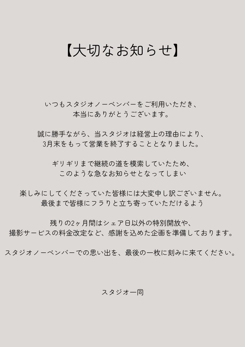【大切なお知らせ】

いつもスタジオノーベンバーをご利用いただき、誠にありがとうございます。

誠に勝手ながら、当スタジオは経営上の理由により、3月末をもって営業を終了することとなりました。