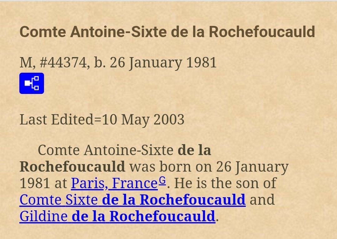 26 Janvier 1981:
Naissance, en France de Antoine-Sixte de la Rochefoucauld.
Comte de la Rochefoucauld, fils de Gildine de la Rochefoucauld (1954) et de Sixte de la Rochefoucauld (1946-2023)
Il fête ses 45 ans
