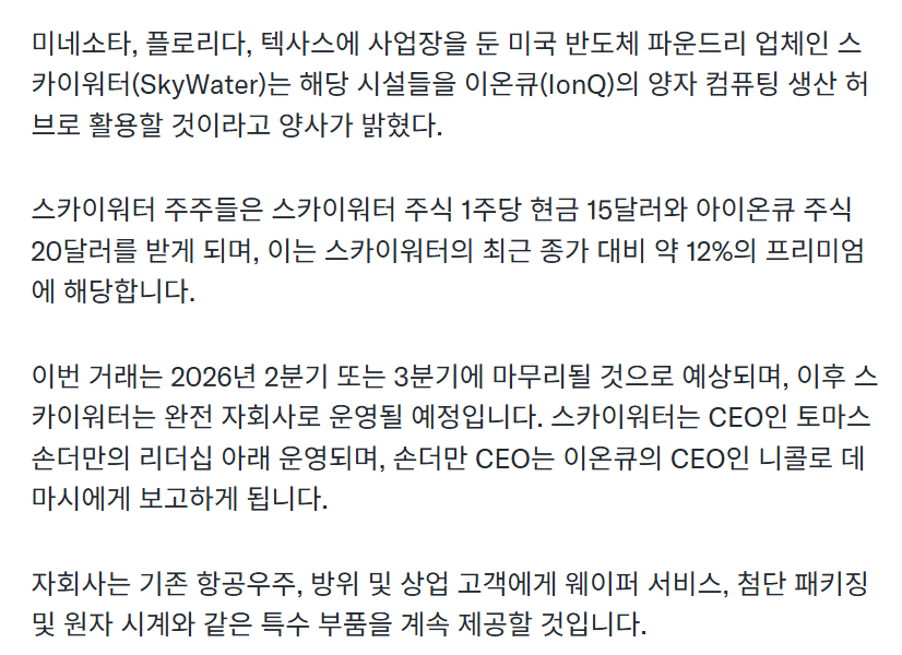 theodore_invest's tweet photo. SKYT 주주에게는 주당 현금 $15 와 IONQ 주식 $20를 받게 됩니다.
완전 자회사로 운영 되고 전략적 인수로 평가 됩니다. 저는 스카이워터의 10배거를 믿었는데, 인수가 되었으므로 아이온큐를 통해 간접투자하는 방법만이 남았네요.
아이온큐에 관한 내용은 #가을바람월드 님이 전문적으로 다뤄주시니 참고하시면 좋겠습니다.