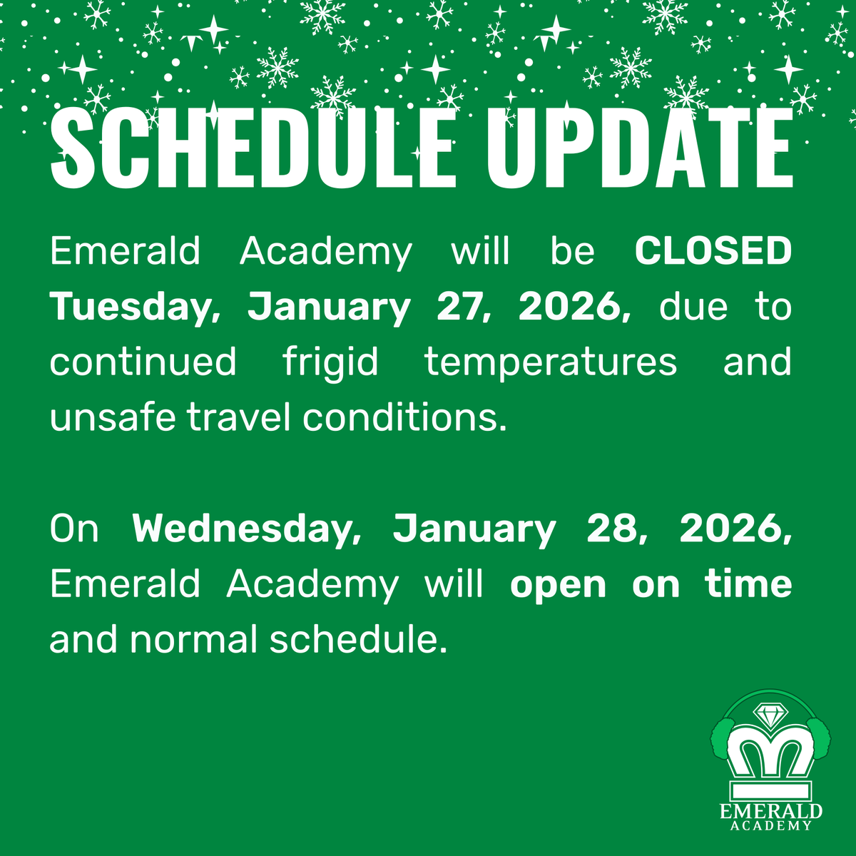 Emerald Academy will be CLOSED Tuesday, January 27, 2026, due to continued frigid temperatures and unsafe travel conditions. On Wednesday, January 28, 2026, Emerald Academy will open on time and normal schedule.