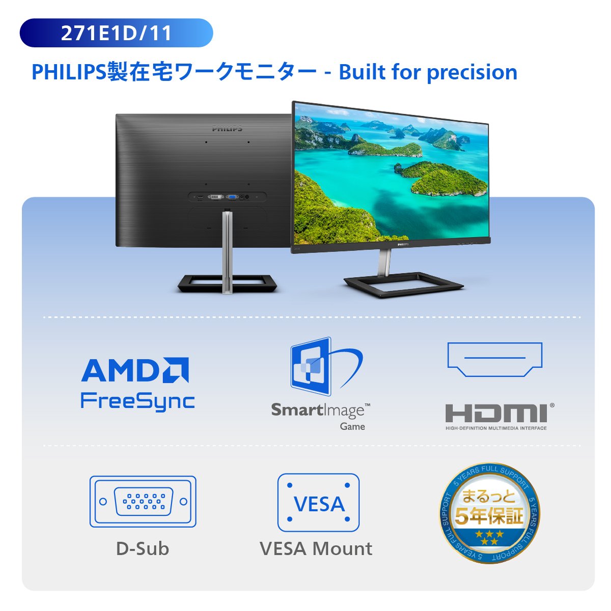 仕事は変わっても、集中は変えたくない。

プロ仕様の機能を、在宅ワークの日常へ。

どんな長時間作業も、PHILIPSが快適に支えます。

スマートな見た目と、冷静な性能が、あなたのデスクに新しい秩序を。

ブルーライト軽減モード で目を守る

フリッカーフリー で疲れにくい

VESAマウント