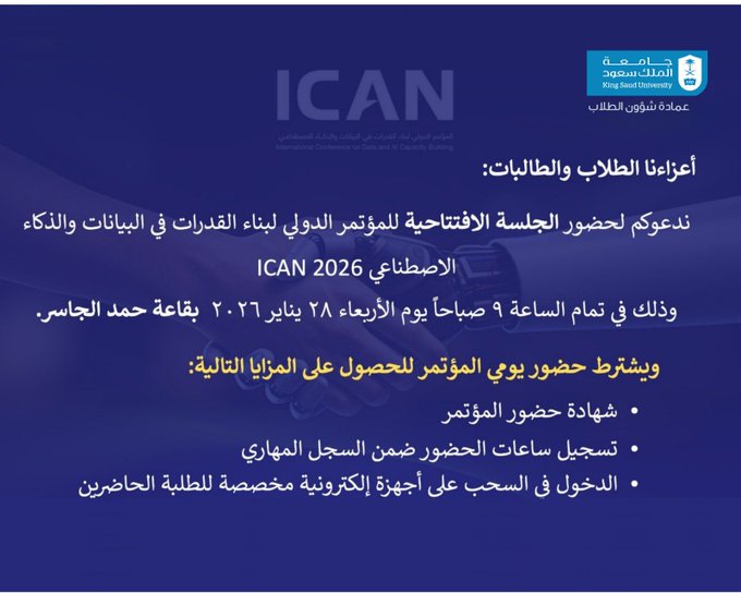 تدعو #عمادة_شؤون_الطلاب
طلاب وطالبات #جامعة_الملك_سعود لحضور الجلسة الافتتاحية للمؤتمر الدولي لبناء القدرات في البيانات والذكاء الاصطناعي
 ICAN 2026
📅 يوم الأربعاء 28 يناير 2026
⏰ الساعة 9 صباحًا
📍 قاعة حمد الجاسر.