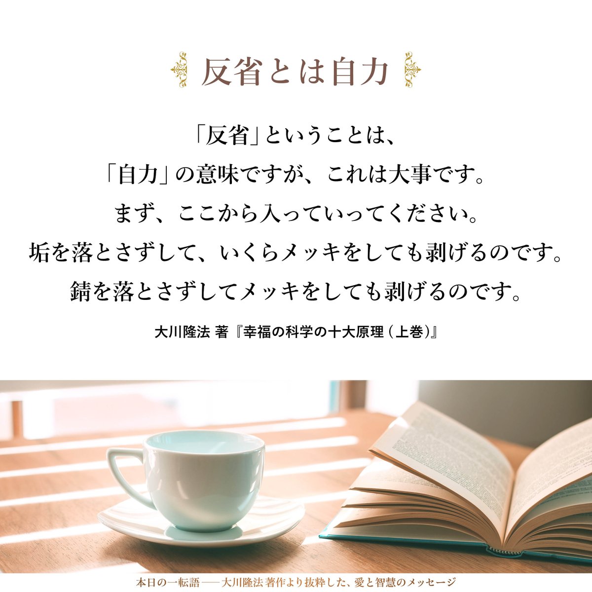 【反省とは自力】「反省」ということは、「自力」の意味ですが、これは大事です。まず、ここから入っていってください。垢を落とさずして、いくらメッキをしても剥げるのです。錆を落とさずしてメッキをしても剥げるのです。 ryuho-okawa.org/quotes/20260211