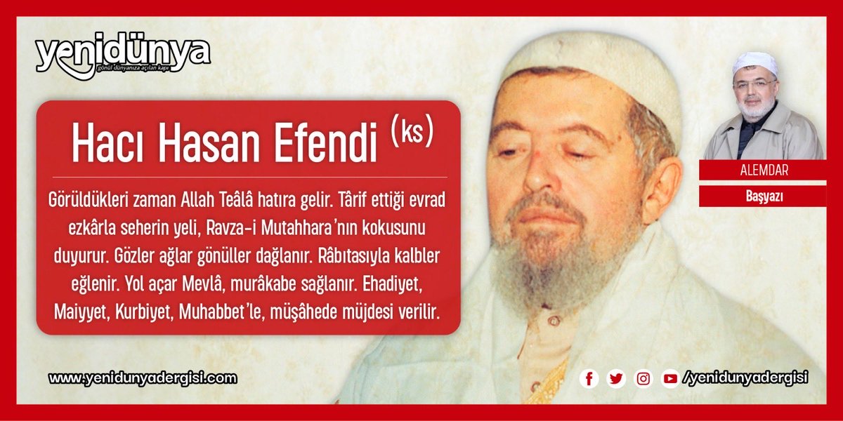 ❝Hacı Hasan Efendi (ks)❞

🔹 387. Sayı / Yâd-ı Cemîl
🔹 Yazar: Alemdar 

❝Görüldükleri zaman Allah Teâlâ hatıra gelir. Târif ettiği evrad ezkârla seherin yeli, Ravza-i Mutahhara’nın kokusunu duyurur. Gözler ağlar gönüller dağlanır. Râbıtasıyla kalbler eğlenir. Yol açar Mevlâ,