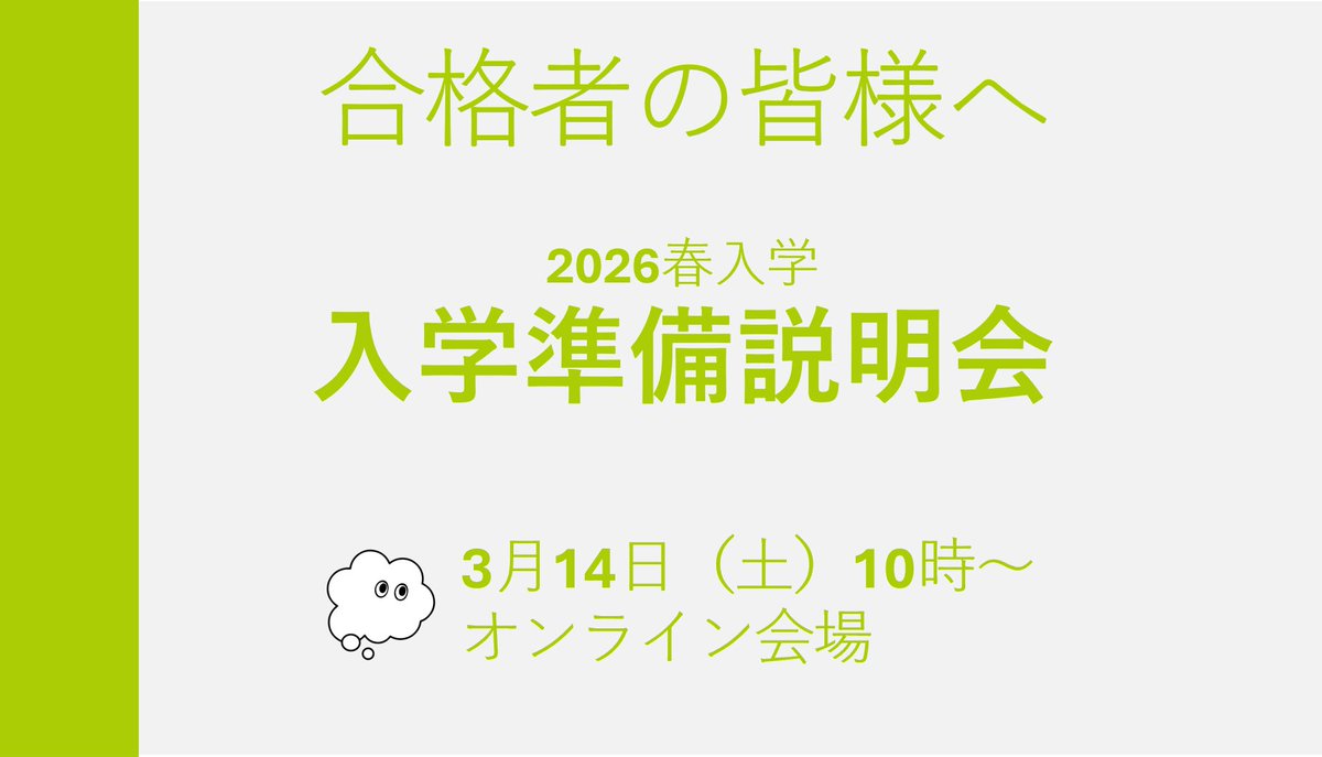 【新入生の皆様へ】 

合格者の皆様、おめでとうございます。3/14(土)に「入学準備説明会」をオンラインで開催します！
授業の受け方や奨学金の手続きなど、新生活に欠かせない内容が盛りだくさんです。 申込は3/3(火)からスタート！ぜひご予定ください。

日時　3/14(土) 10:00～11:30
会場