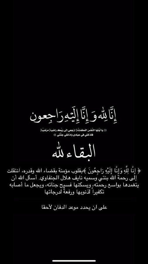﴿ إِنَّا لِلَّهِ وَإِنَّا إِلَيْهِ رَاجِعُونَ ﴾

بقلوب مؤمنة بقضاء الله وقدره
انتقلت إلى رحمة الله

وسمية نايف هلال الجنفاوي

نسأل الله أن يتغمدها بواسع رحمته ويسكنها فسيح جناته، ويجعل ما أصابها تكفيراً لذنوبها ورفعةً لدرجاتها

على ان يحدد موعد الدفان لاحقاً