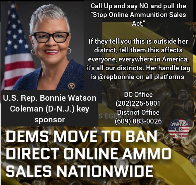 Call Up and say NO and pull the "Stop Online Ammunition Sales Act,"

If they tell you this is outside her district, tell them this affects everyone, everywhere in America, it's all our districts. Her handle tag is @repbonnie on all platforms

U.S. Rep. Bonnie Watson Coleman