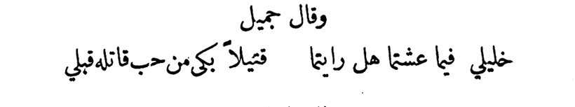 قال جميل بن معمر :

خَليليَّ فيما عشتُما هل رأيتُما
           قتيلًا بكى من حبِّ قاتلهِ قبلي؟

 تُساقُ رُوحُه إلى حَتفِها وهي ضاحكةٌ مُستبشرة، ليس عجزًا منه، ولكن لِعِلمِه أنّ الموتَ في مَرضاةِ الحبيبِ هو منتهى مُناه.