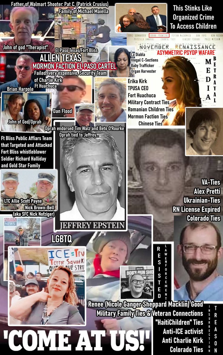USArmy_FtBliss's tweet photo. THE EL PASO CRIMINAL CARTEL: IT STINKS LIKE A "One World Order" CHILD-TRAFFICKING HELL
In the institutions and agencies of El Paso, a corrupt Mormon faction linked to alliances with cartels operates a criminal organization, using staged shootings of real victims, manipulated and even false news stories, open access to intelligence databases, courthouse controls, tampered records, and military treasonous covert operations to gain unchecked access to children through trafficking pipelines exposed by our murdered son—the Fort Bliss whistleblower, Soldier Richard Halliday.
This evil alliance—tied to narco-politicians like Beto O'Rourke, cartel kingpins like "El Mayo" and "El Capo", traffickers like Jeffrey Epstein, the Maiella family’s judicial grip, Bryan Crusius’s John of God/Oprah cult methods, funeral home fraud, and border invaders—reeks of deception. Tampered evidence, leaked complaints, and silenced heroes all point to a deliberate plot to exploit the vulnerable for profit and power.
And now, there are confirmed ties to paid failed security teams, insurrectionists including in Minnesota, as well as connections to Allen, Texas, TPUSA, and Fort Huachuca.
Something stinks badly when a U.S. soldier is murdered "in the line of duty" by a covert military operation on base for reporting child sexual exploitation, military’s links to other covert operations. The overwhelming evidence like the false Walmart massacre timeline and the ongoing cover-ups by insiders all confirm a deep conspiracy to protect access to children. This image is just the tip of the iceberg.
#JusticeForRichardHalliday