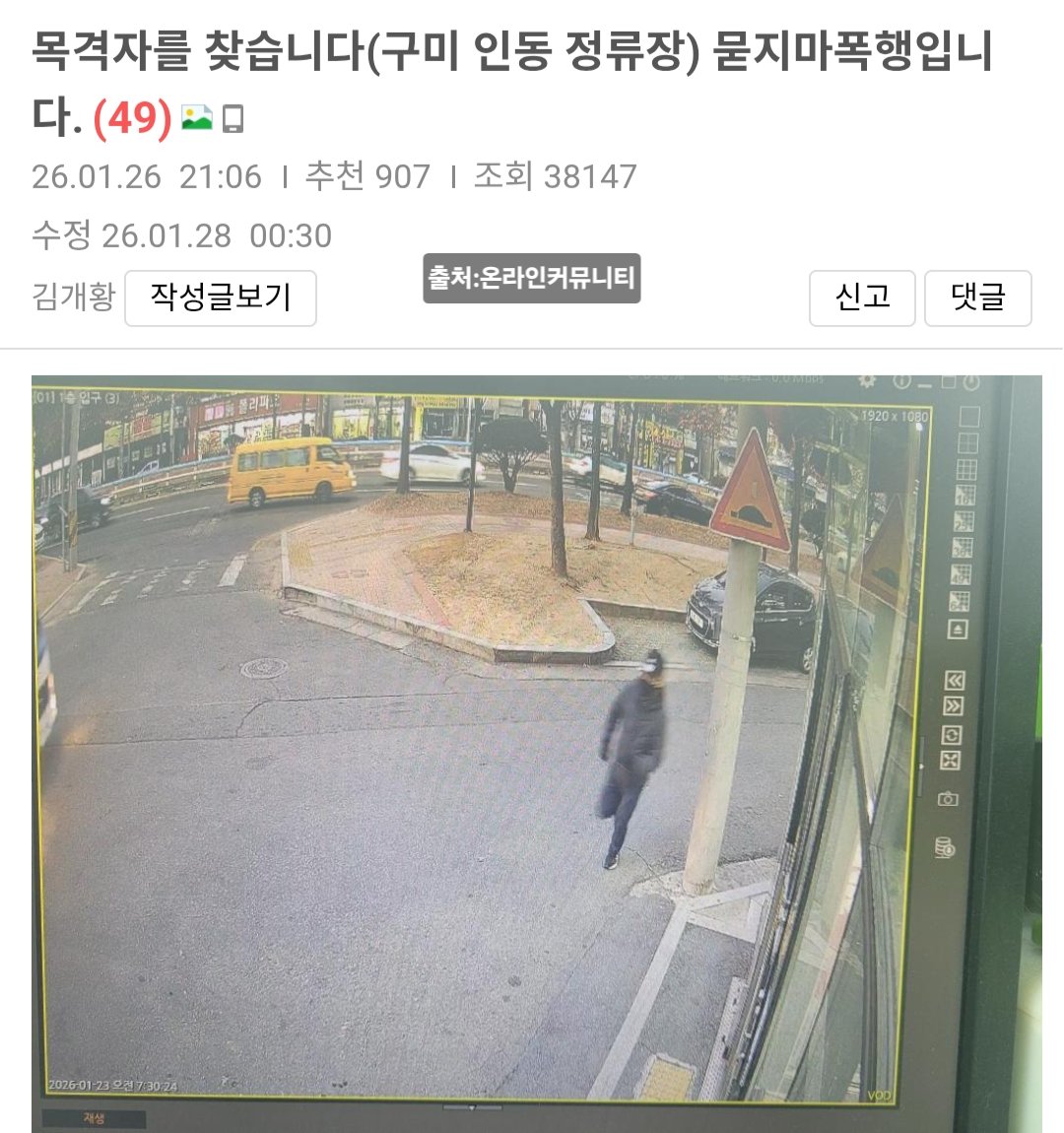 지인이 묻지마 폭행을 당했습니다.
사고난 곳은 에이바우트커피 앞 정류장이구요.
도망가는 사진은 구미 다이소 인의점 앞 입니다.
치아4개와 안면골절 턱골절 상체멍등..
정신을 잃은상태로 쓰러져 10분정도 폭행을 당했습니 다.
현재 병원입원중이며 치료중입니다.
무한RT부탁드려요.