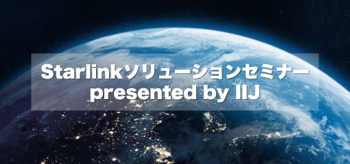 IIJ主催のセミナー「Starlinkソリューションセミナー Presented by IIJ」のレポートを公開しました。レポートではStarlinkの“リアル”を大公開したセミナーの様子と、次回開催についてご紹介します。
ent.iij.ad.jp/articles/10386/