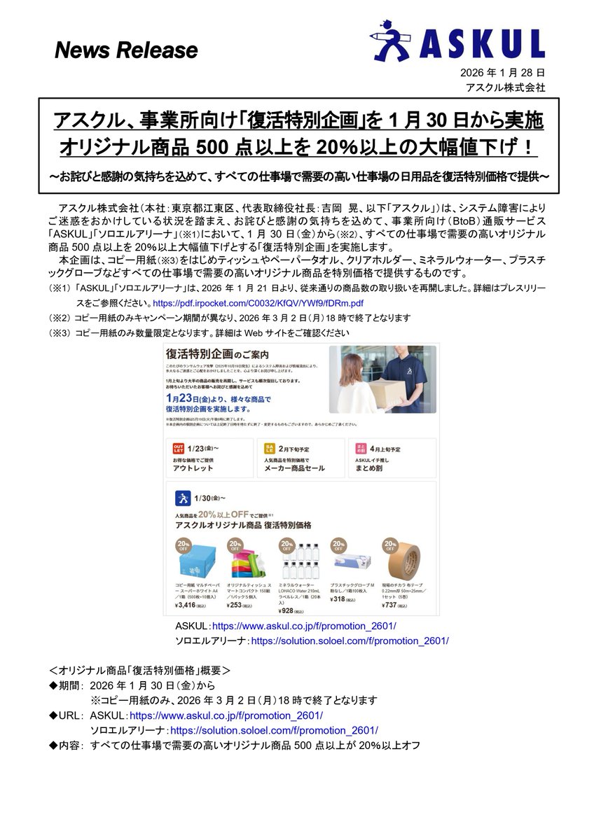 askul_com's tweet photo. 【お知らせ】復活特別企画を1月30日から実施

お詫びと感謝の気持ちを込めて、「ASKUL」「ソロエルアリーナ」において、1月30日（金）から、すべての仕事場で需要の高いオリジナル商品500点以上を20％以上大幅値下げとする「復活特別企画」を実施します。

詳細は添付画像または以下の公式発表PDFをご確認ください。
https://t.co/KcuFNoWrUt

当社は、今回お客様にご不便とご心配をおかけしたことを真摯に受け止め、今後、安定したサービスのご提供とセキュリティ強化に引き続き取り組むとともに、仕事場に欠かせない商品をお求めやすい価格でお客様にお届けできるよう、努めてまいります。