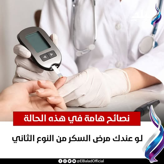 عاجل|| لـو عندك مرض السكر من النوع الثاني..نصائح هامة في هذه الحالة. التفاصيل 