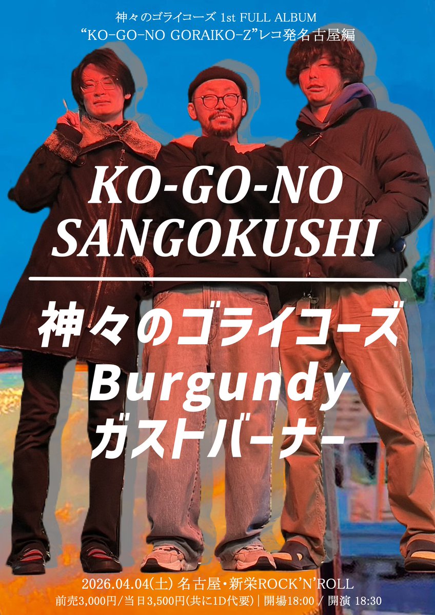 🆕神々のゴライコーズ1st FULL ALBUM
"KO-GO-NO GORAIKO-Z"レコ発名古屋編

“KO-GO-NO SANGOKUSHI”

■2026.04.04(土)名古屋・新栄ROCK'N'ROLL

前売 3,000円 / 当日 3,500円(共に別途1D要)
開場 18:00 / 開演 18:30

神々のゴライコーズ
Burgundy
ガストバーナー