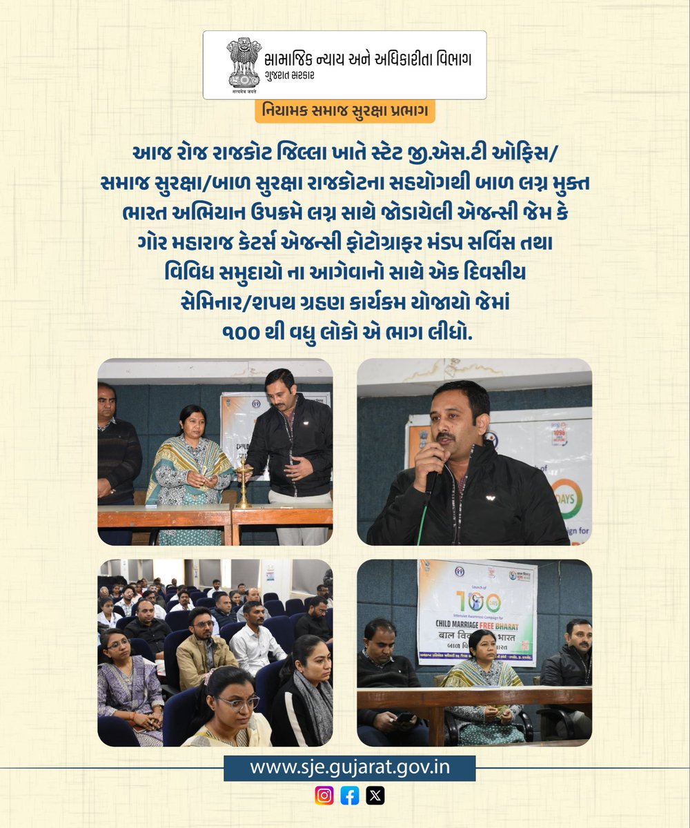 રાજકોટ જિલ્લા ખાતે સ્ટેટ જી.એસ.ટી ઓફિસ/ સમાજ સુરક્ષા/બાળ સુરક્ષા રાજકોટના સહયોગથી બાળ લગ્ન મુક્ત ભારત અભિયાન ઉપક્રમે લગ્ન સાથે જોડાયેલી એજન્સી જેમ કે ગોર મહારાજ કેટર્સ એજન્સી ફોટોગ્રાફર મંડપ સર્વિસ તથા વિવિધ સમુદાયો ના આગેવાનો સાથે એક દિવસીય સેમિનાર/શપથ ગ્રહણ કાર્યક્રમ યોજાયો.
