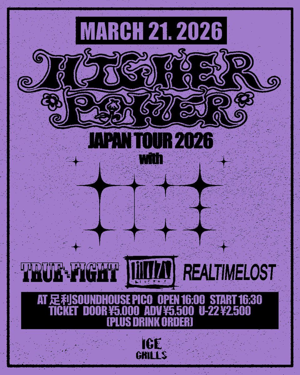ライブ情報解禁！！

3/21(SAT) 
ICE GRILLS presents
Higher Power JAPAN TOUR2026

OPEN 16:00 / START 16:30

Higher Power
Tive
TRUE FIGHT
lilyray
REAL TIME LOST

TICKET🎫
adv¥5,000 /door¥5,500
Drink ¥500
U-22割 ¥2,500(別途ドリンク代必要)