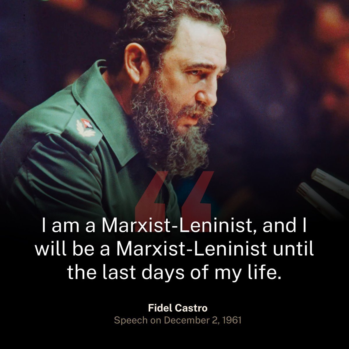 "I am a Marxist-Leninist, and I will be a Marxist-Leninist until the last days of my life."

— Fidel Castro