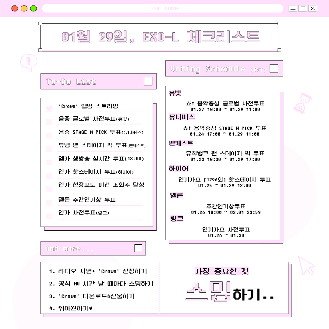📋 01월 29일, EXO-L 투두리스트 

🔊 엑소엘, 오늘 마감 투표가 많습니다! 

#️⃣ 쇼음악중심
1. 사전 투표 (11:00AM 마감) - Mubeat
2. STAGE M PICK 투표 (오늘 11:00AM 마감)
➡️뮤니버스 muniverse.io

#️⃣ 뮤직뱅크 - 팬캐스트
- 팬 스테이지 픽 투표 (오늘 17:00PM 마감)

#️⃣